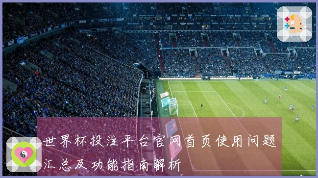 世界杯投注平台官网首页使用问题汇总及功能指南解析