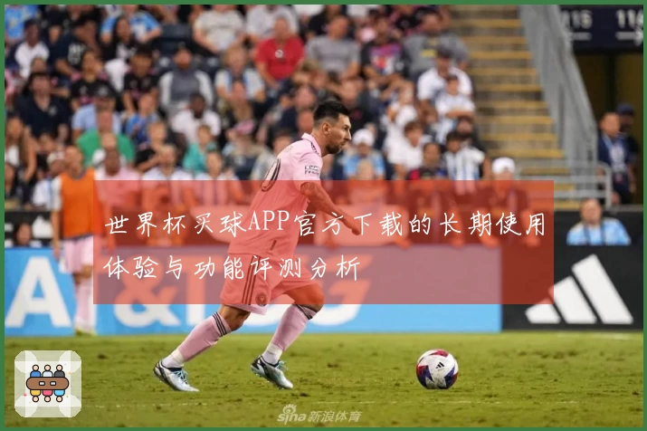 世界杯买球APP官方下载的长期使用体验与功能评测分析