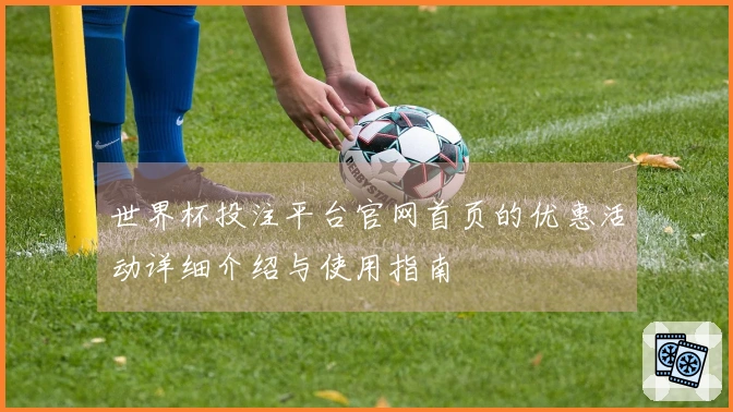 世界杯投注平台官网首页的优惠活动详细介绍与使用指南