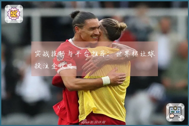 实战技巧与平台推荐：世界杯让球投注全攻略