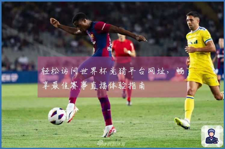 轻松访问世界杯竞猜平台网址，畅享最佳赛事直播体验指南