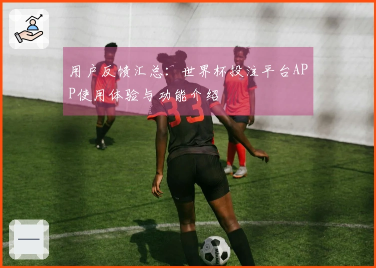 用户反馈汇总：世界杯投注平台APP使用体验与功能介绍
