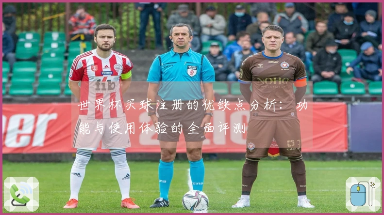 世界杯买球注册的优缺点分析：功能与使用体验的全面评测