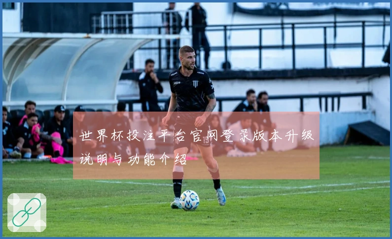 世界杯投注平台官网登录版本升级说明与功能介绍