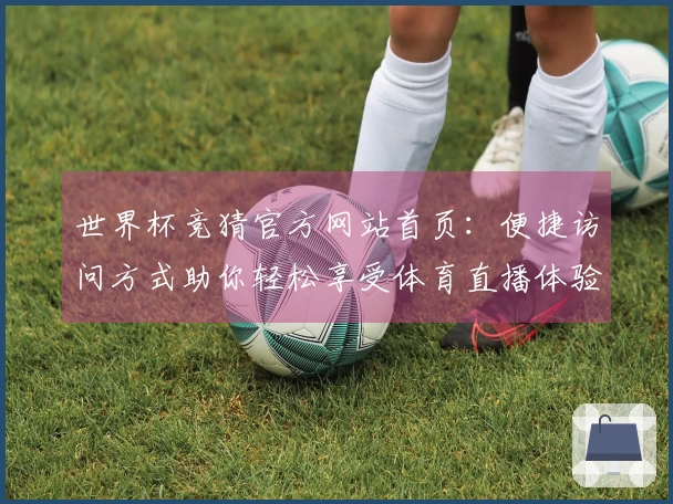 世界杯竞猜官方网站首页：便捷访问方式助你轻松享受体育直播体验