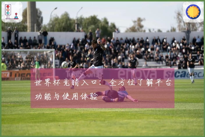 世界杯竞猜入口:全方位了解平台功能与使用体验