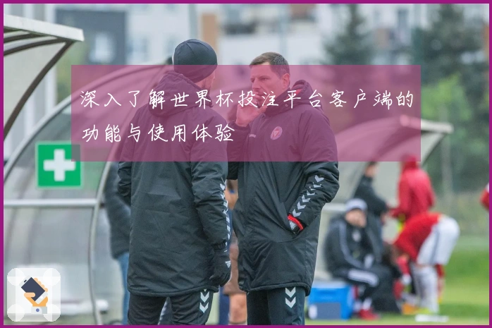 深入了解世界杯投注平台客户端的功能与使用体验