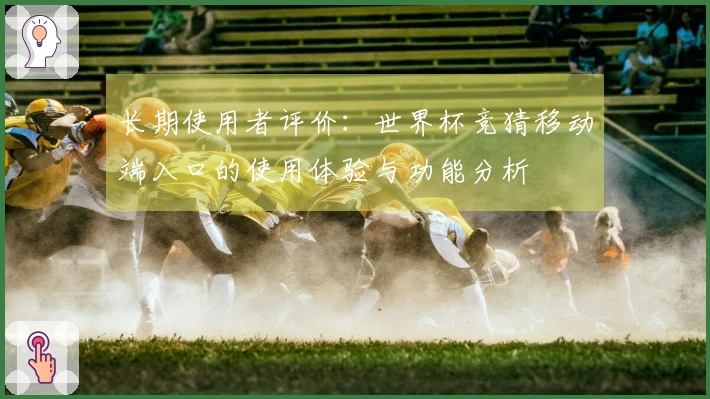 长期使用者评价：世界杯竞猜移动端入口的使用体验与功能分析