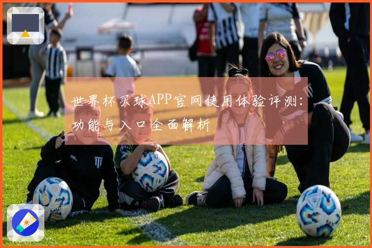 世界杯买球APP官网使用体验评测：功能与入口全面解析