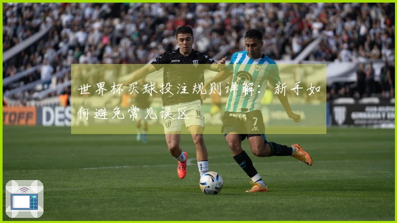 世界杯买球投注规则详解：新手如何避免常见误区