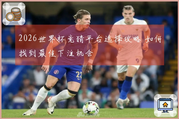 2026世界杯竞猜平台选择攻略 如何找到最佳下注机会